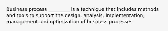 Business process _________ is a technique that includes methods and tools to support the design, analysis, implementation, management and optimization of business processes