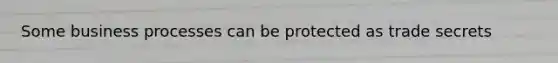 Some business processes can be protected as trade secrets