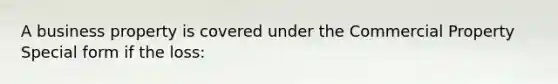A business property is covered under the Commercial Property Special form if the loss: