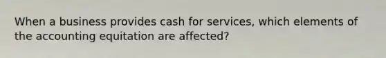 When a business provides cash for services, which elements of the accounting equitation are affected?