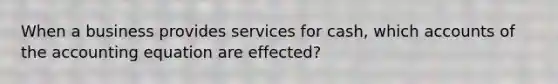 When a business provides services for cash, which accounts of the accounting equation are effected?