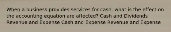 When a business provides services for cash, what is the effect on the accounting equation are affected? Cash and Dividends Revenue and Expense Cash and Expense Revenue and Expense