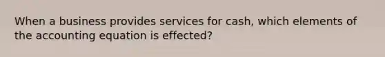 When a business provides services for cash, which elements of the accounting equation is effected?