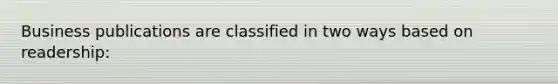 Business publications are classified in two ways based on readership: