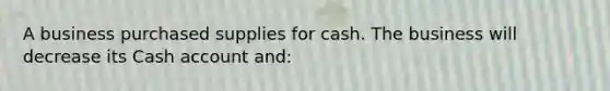 A business purchased supplies for cash. The business will decrease its Cash account and: