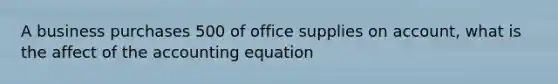 A business purchases 500 of office supplies on account, what is the affect of <a href='https://www.questionai.com/knowledge/k7UJ6J5ODQ-the-accounting-equation' class='anchor-knowledge'>the accounting equation</a>