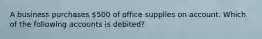 A business purchases 500 of office supplies on account. Which of the following accounts is debited?