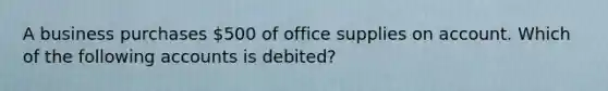 A business purchases 500 of office supplies on account. Which of the following accounts is debited?