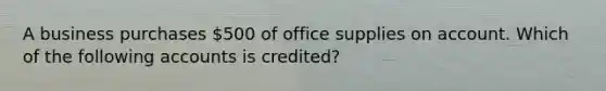 A business purchases​ 500 of office supplies on account. Which of the following accounts is​ credited?