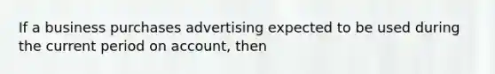 If a business purchases advertising expected to be used during the current period on account, then