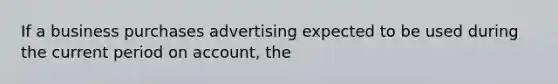 If a business purchases advertising expected to be used during the current period on account, the