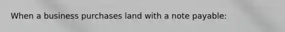 When a business purchases land with a note​ payable: