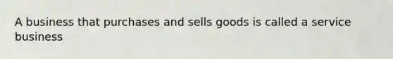 A business that purchases and sells goods is called a service business