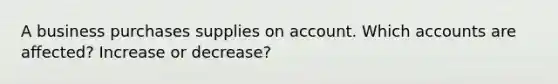 A business purchases supplies on account. Which accounts are affected? Increase or decrease?