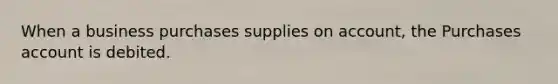 When a business purchases supplies on account, the Purchases account is debited.