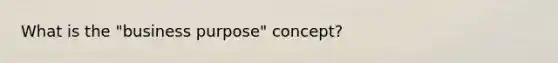 What is the "business purpose" concept?