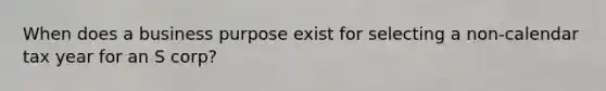 When does a business purpose exist for selecting a non-calendar tax year for an S corp?