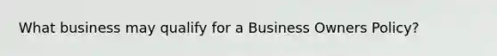 What business may qualify for a Business Owners Policy?