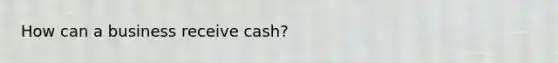 How can a business receive cash?