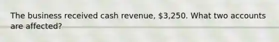 The business received cash revenue, 3,250. What two accounts are affected?