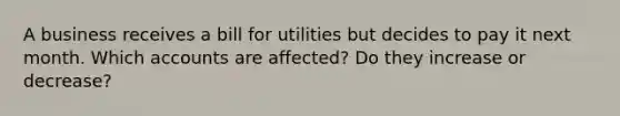 A business receives a bill for utilities but decides to pay it next month. Which accounts are affected? Do they increase or decrease?