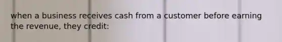 when a business receives cash from a customer before earning the revenue, they credit: