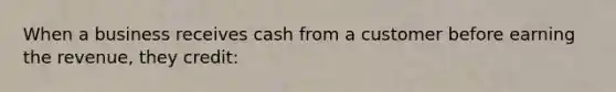 When a business receives cash from a customer before earning the revenue, they credit: