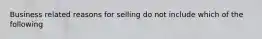 Business related reasons for selling do not include which of the following