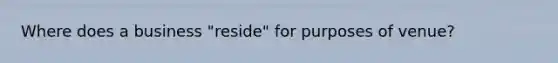 Where does a business "reside" for purposes of venue?