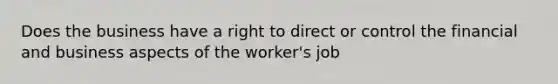 Does the business have a right to direct or control the financial and business aspects of the worker's job