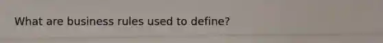 What are business rules used to define?