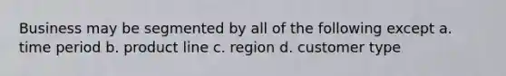 Business may be segmented by all of the following except a. time period b. product line c. region d. customer type