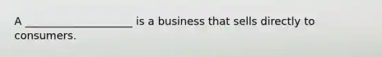 A ____________________ is a business that sells directly to consumers.