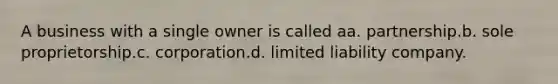 A business with a single owner is called aa. partnership.b. sole proprietorship.c. corporation.d. limited liability company.