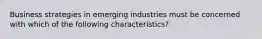 Business strategies in emerging industries must be concerned with which of the following characteristics?