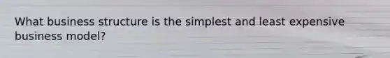 What business structure is the simplest and least expensive business model?