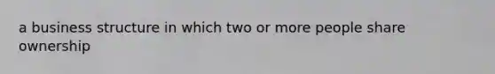 a business structure in which two or more people share ownership