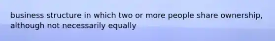 business structure in which two or more people share ownership, although not necessarily equally