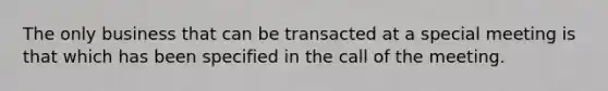 The only business that can be transacted at a special meeting is that which has been specified in the call of the meeting.