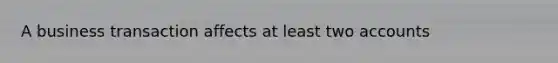 A business transaction affects at least two accounts