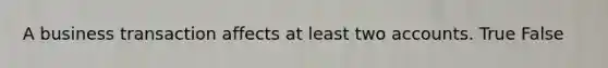 A business transaction affects at least two accounts. True False
