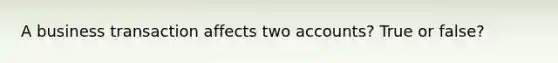 A business transaction affects two accounts? True or false?