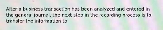 After a business transaction has been analyzed and entered in the general journal, the next step in the recording process is to transfer the information to