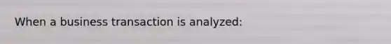 When a business transaction is analyzed: