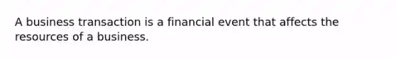 A business transaction is a financial event that affects the resources of a business.