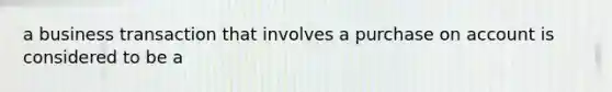 a business transaction that involves a purchase on account is considered to be a