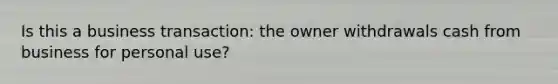 Is this a business transaction: the owner withdrawals cash from business for personal use?