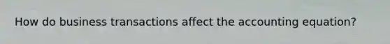 How do business transactions affect the accounting equation?