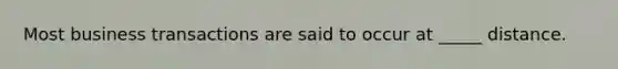 Most business transactions are said to occur at _____ distance.