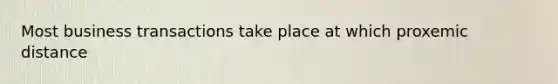 Most business transactions take place at which proxemic distance